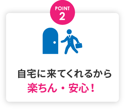 自宅に来てくれるから楽ちん・安心!